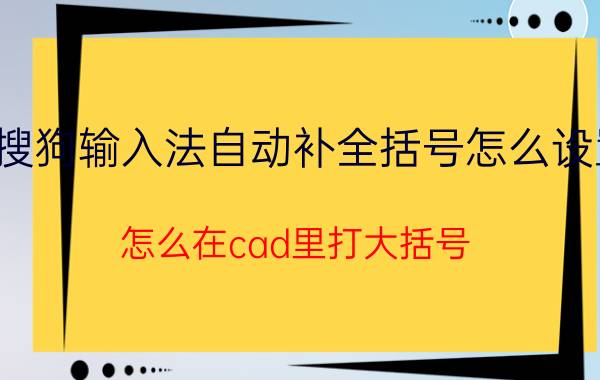 搜狗输入法自动补全括号怎么设置 怎么在cad里打大括号？